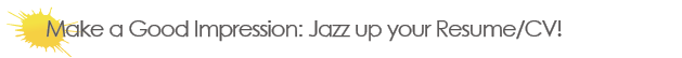 Make a Good Impression: Jazz up your Resume/CV!